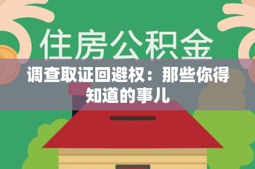 建阳调查取证回避权：那些你得知道的事儿