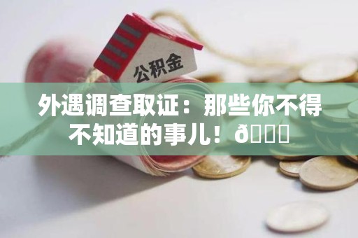 建阳外遇调查取证：那些你不得不知道的事儿！😎