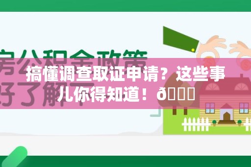 建阳搞懂调查取证申请？这些事儿你得知道！😎