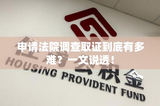 建阳申请法院调查取证到底有多难？一文说透！