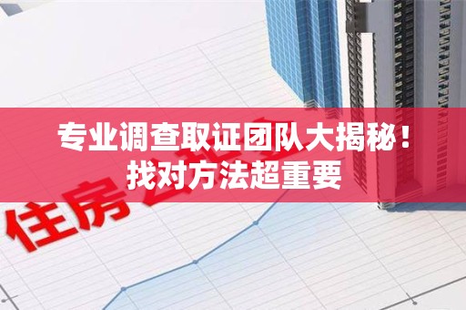 建阳专业调查取证团队大揭秘！找对方法超重要
