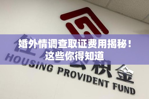 建阳婚外情调查取证费用揭秘！这些你得知道