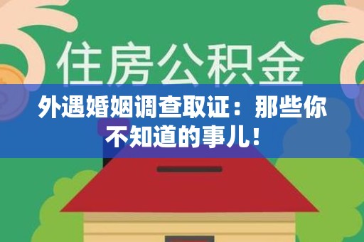 建阳外遇婚姻调查取证：那些你不知道的事儿！