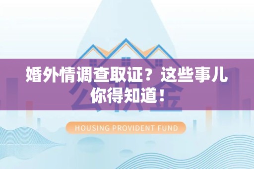 建阳婚外情调查取证？这些事儿你得知道！