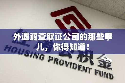 建阳外遇调查取证公司的那些事儿，你得知道！