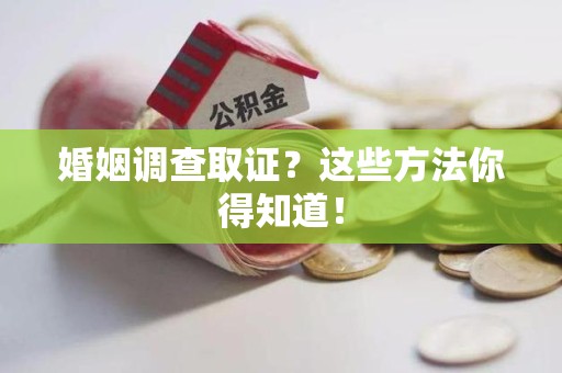建阳婚姻调查取证？这些方法你得知道！