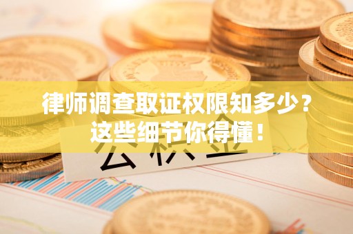 建阳律师调查取证权限知多少？这些细节你得懂！