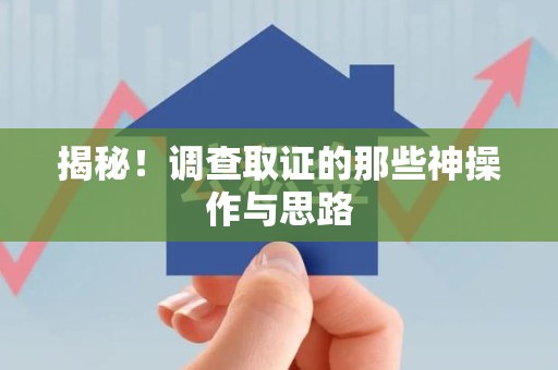 建阳揭秘！调查取证的那些神操作与思路