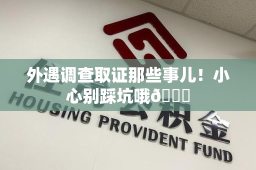 建阳外遇调查取证那些事儿！小心别踩坑哦😉