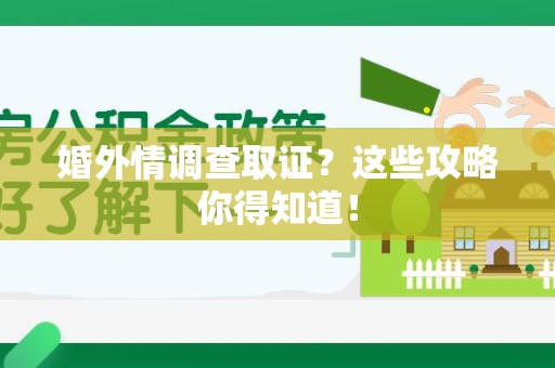 建阳婚外情调查取证？这些攻略你得知道！