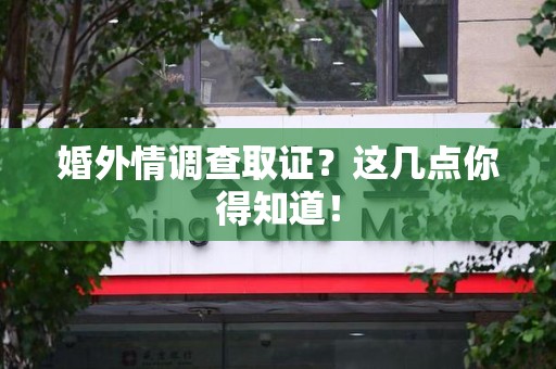 建阳婚外情调查取证？这几点你得知道！