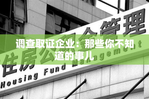 建阳调查取证企业：那些你不知道的事儿