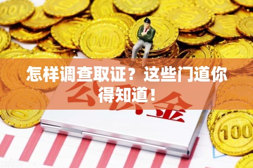 建阳怎样调查取证？这些门道你得知道！