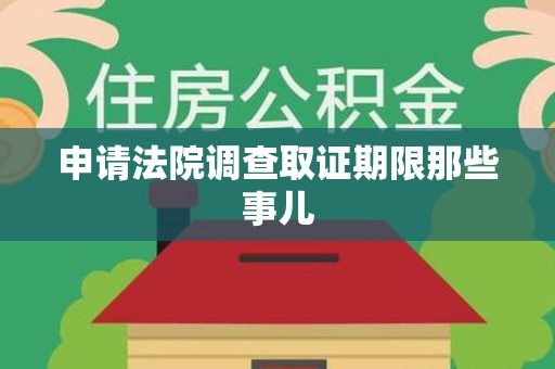 建阳申请法院调查取证期限那些事儿