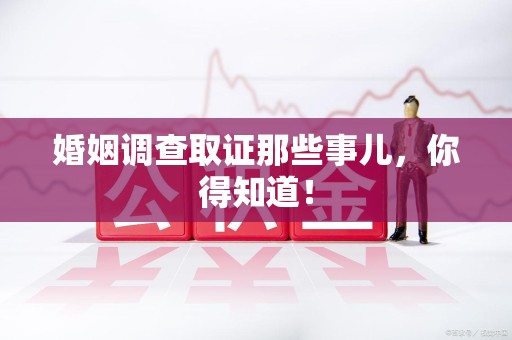 建阳婚姻调查取证那些事儿，你得知道！