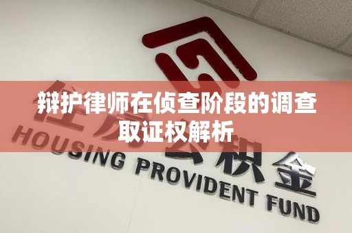 建阳辩护律师在侦查阶段的调查取证权解析