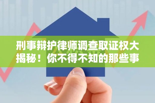 建阳刑事辩护律师调查取证权大揭秘！你不得不知的那些事儿