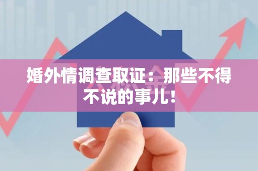 建阳婚外情调查取证：那些不得不说的事儿！