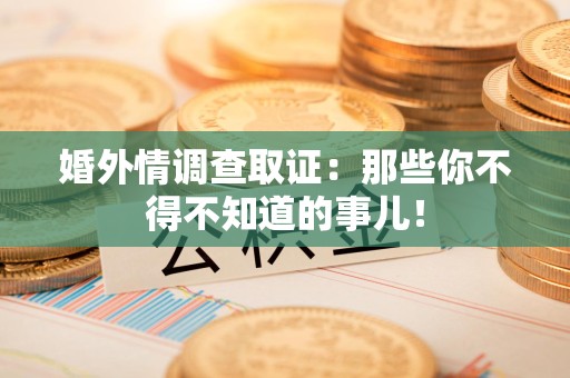建阳婚外情调查取证：那些你不得不知道的事儿！