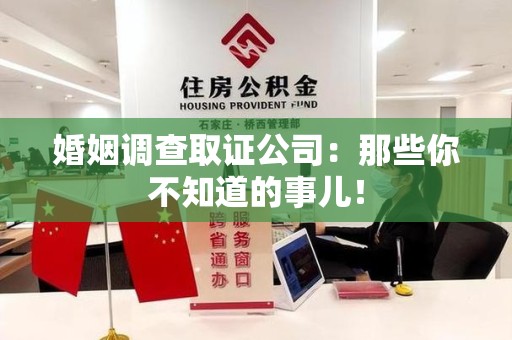 建阳婚姻调查取证公司：那些你不知道的事儿！