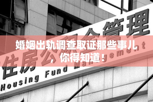 建阳婚姻出轨调查取证那些事儿，你得知道！