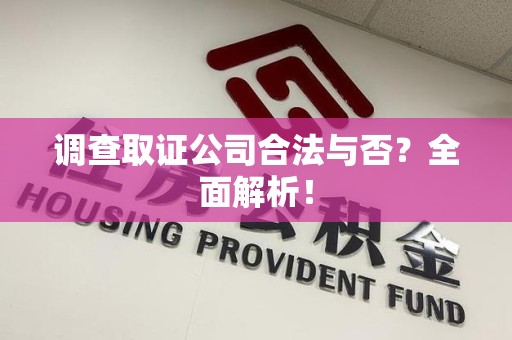 建阳调查取证公司合法与否？全面解析！