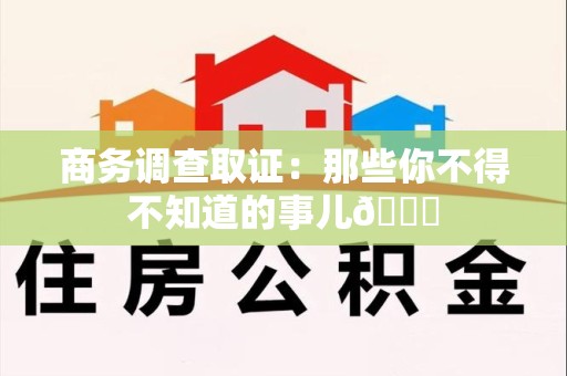 建阳商务调查取证：那些你不得不知道的事儿😎