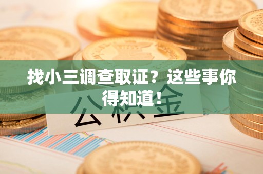 建阳找小三调查取证？这些事你得知道！