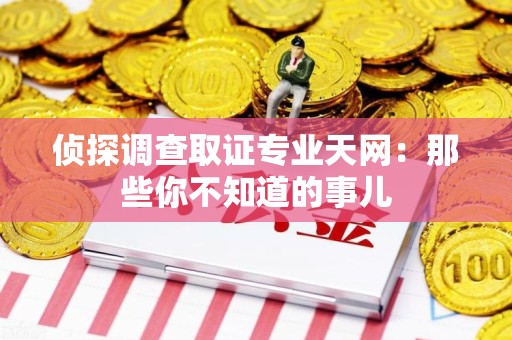 建阳侦探调查取证专业天网：那些你不知道的事儿