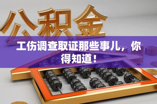 建阳工伤调查取证那些事儿，你得知道！