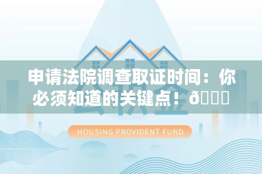 建阳申请法院调查取证时间：你必须知道的关键点！😎
