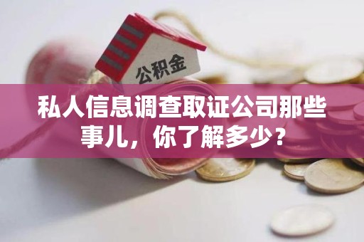 建阳私人信息调查取证公司那些事儿，你了解多少？