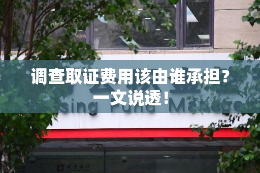 建阳调查取证费用该由谁承担？一文说透！