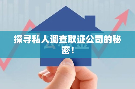 建阳探寻私人调查取证公司的秘密！