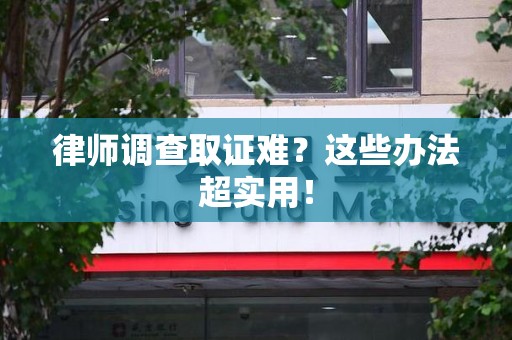 建阳律师调查取证难？这些办法超实用！