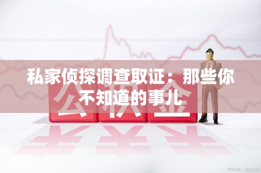 建阳私家侦探调查取证:那些你不知道的事儿 建阳私家侦探调查取证:那些你不知道的事儿