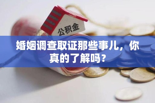 建阳婚姻调查取证那些事儿，你真的了解吗？
