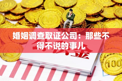 建阳婚姻调查取证公司：那些不得不说的事儿
