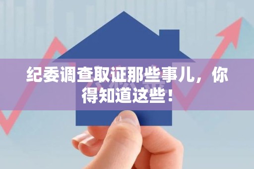 建阳纪委调查取证那些事儿，你得知道这些！