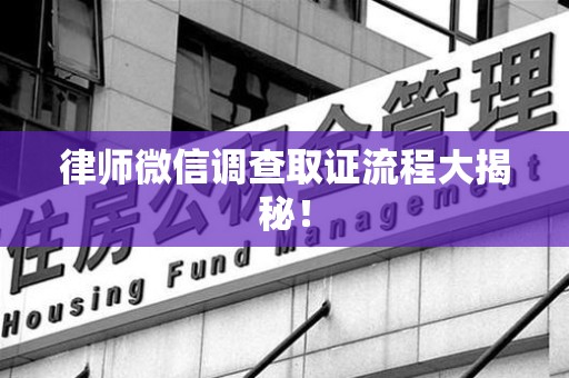 建阳律师微信调查取证流程大揭秘！