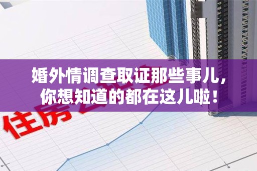 建阳婚外情调查取证那些事儿，你想知道的都在这儿啦！