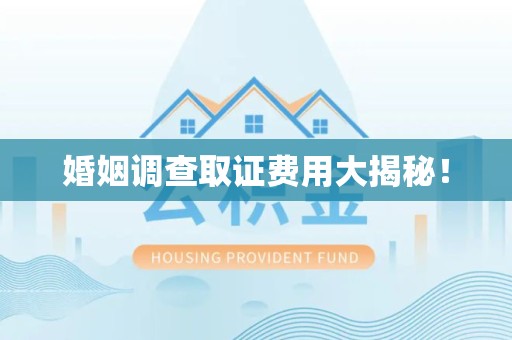 建阳婚姻调查取证费用大揭秘！