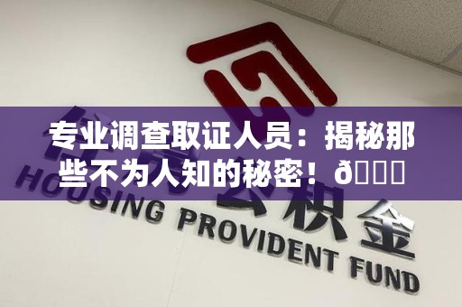 建阳专业调查取证人员:揭秘那些不为人知的秘密!😎 建阳专业调查取证人员:揭秘那些不为人知的秘密!😎