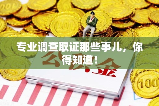 建阳专业调查取证那些事儿，你得知道！