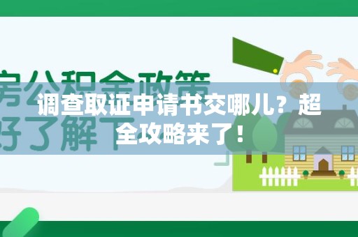 建阳调查取证申请书交哪儿？超全攻略来了！