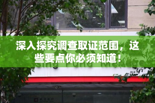 建阳深入探究调查取证范围，这些要点你必须知道！