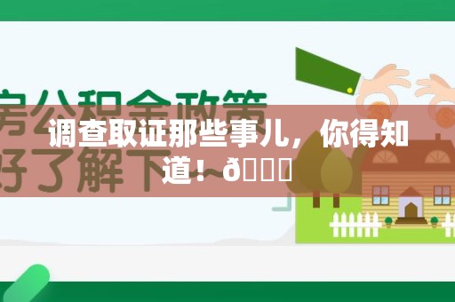 建阳调查取证那些事儿，你得知道！😎