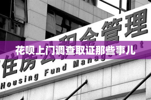 建阳花呗上门调查取证那些事儿