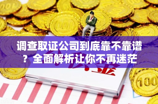 建阳调查取证公司到底靠不靠谱？全面解析让你不再迷茫