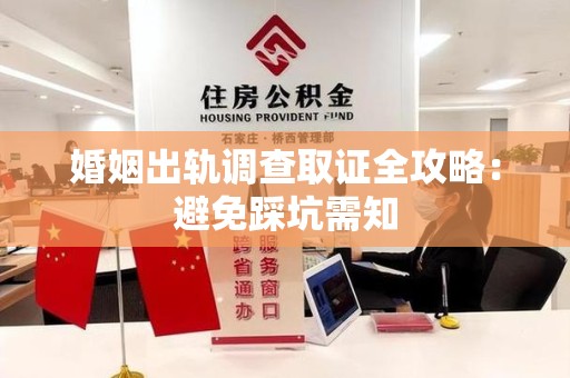 建阳婚姻出轨调查取证全攻略：避免踩坑需知